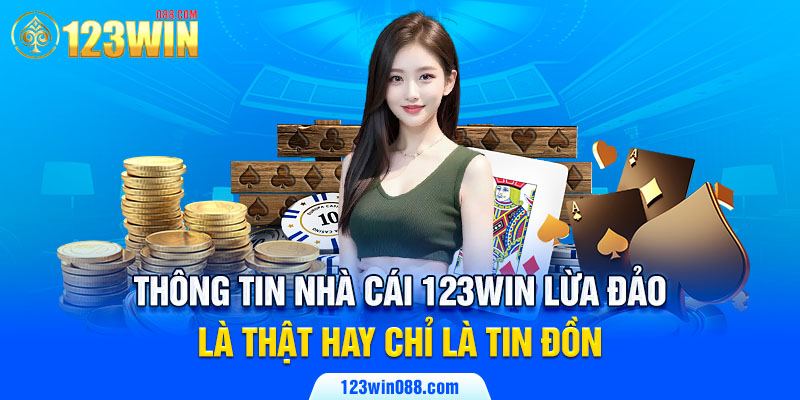 Thông tin nhà cái 123Win lừa đảo là thật hay chỉ là tin đồn