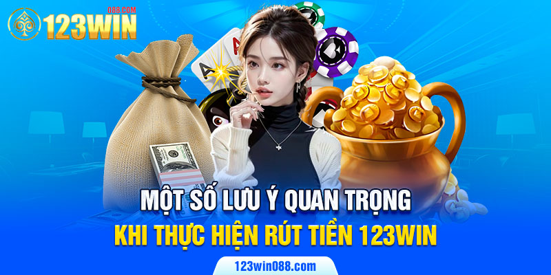 Một số lưu ý quan trọng khi thực hiện rút tiền 123Win