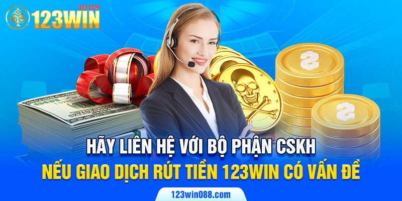 Hãy liên hệ với bộ phận CSKH nếu giao dịch rút tiền 123Win có vấn đề