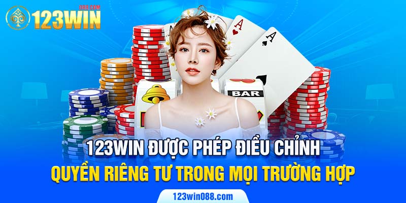 123win được phép điều chỉnh quyền riêng tư trong mọi trường hợp