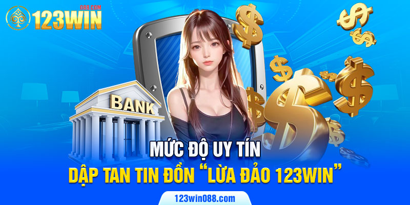 Mức độ uy tín dập tan tin đồn “Lừa đảo 123Win”