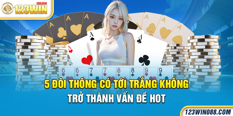 5 đôi thông có tới trắng không trở thành vấn đề hot