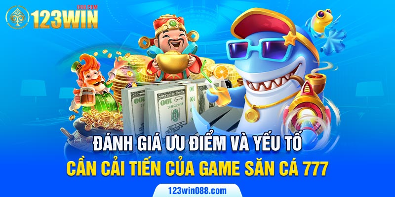 Đánh giá ưu điểm và yếu tố cần cải tiến của game săn cá 777