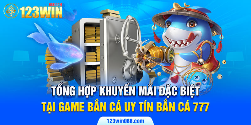 Tổng hợp khuyến mãi đặc biệt tại game bắn cá uy tín Bắn cá 777