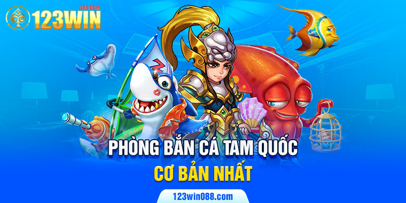 Phòng bắn cá tam quốc cơ bản nhất