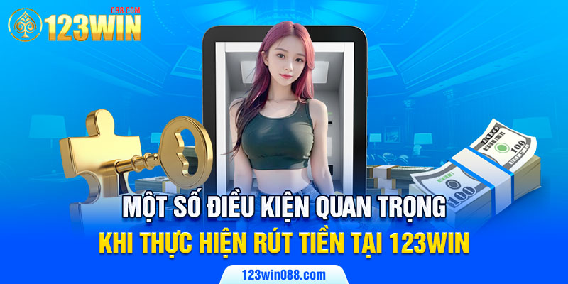 Một số điều kiện quan trọng khi thực hiện rút tiền tại 123Win