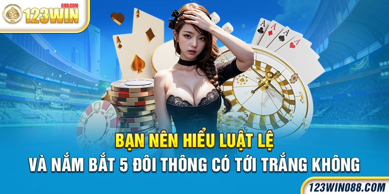 Bạn nên hiểu luật lệ và nắm bắt 5 đôi thông có tới trắng không