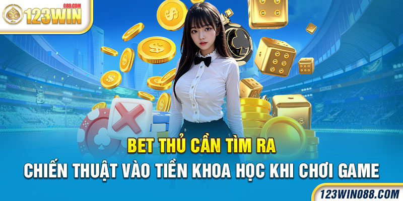 Bet thủ cần tìm ra chiến thuật vào tiền khoa học khi chơi game