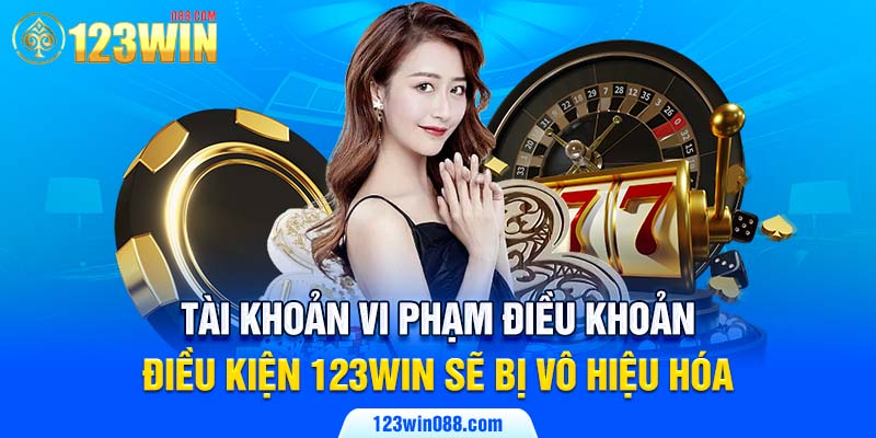 Tài khoản vi phạm điều khoản điều kiện 123WIN sẽ bị vô hiệu hóa