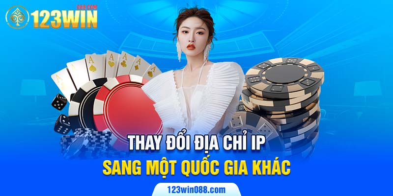 Thay đổi địa chỉ IP sang một quốc gia khác