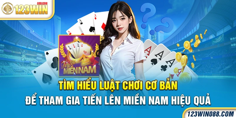 Tìm hiểu luật chơi cơ bản để tham gia Tiến lên miền Nam hiệu quả